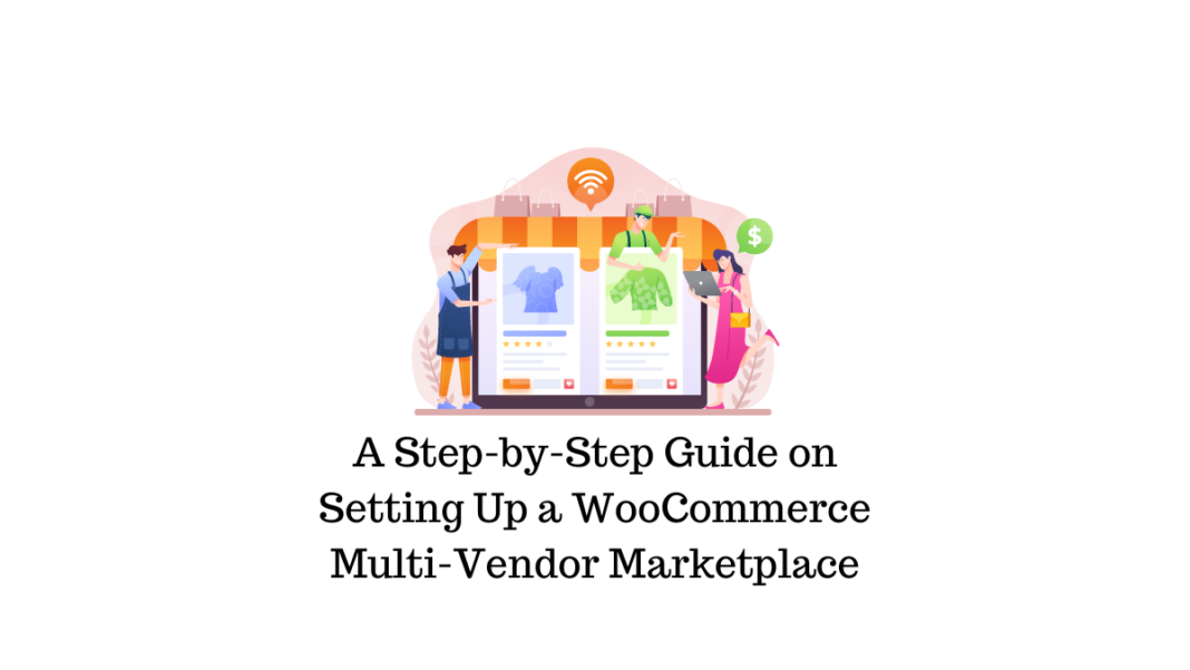 A Step-by-Step Guide On Setting Up A WooCommerce Multi-Vendor ...