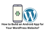 How to Build an Android App for Your WordPress Website