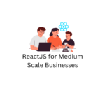 ReactJS for Medium Scale Businesses
