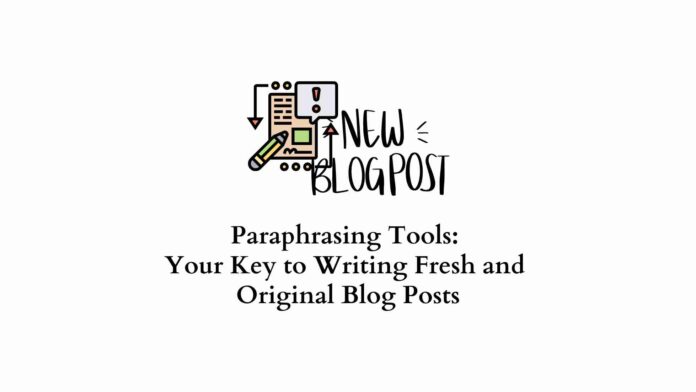 Paraphrasing tools: Your key to writing fresh and original blog posts