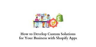 How to Develop Custom Solutions for Your Business with Shopify Apps