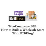WooCommerce B2B How to Build a Wholesale Store With B2BKing