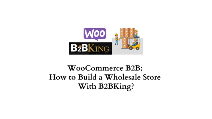 WooCommerce B2B How to Build a Wholesale Store With B2BKing
