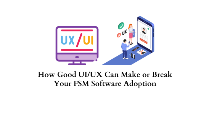 How Good UI/UX Can Make or Break Your FSM Software Adoption