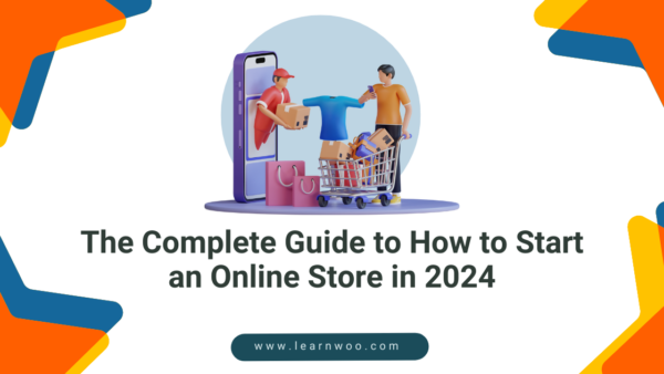 The Complete Guide to How to Start an Online Store in 2024 - LearnWoo